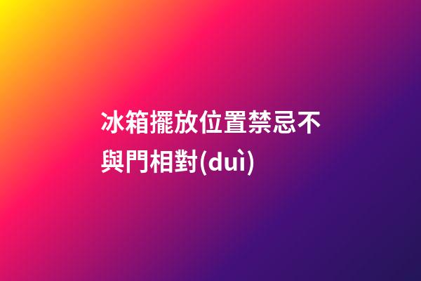 冰箱擺放位置禁忌不與門相對(duì)
