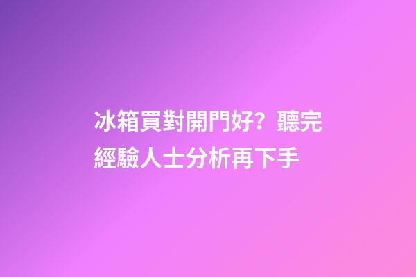 冰箱買對開門好？聽完經驗人士分析再下手