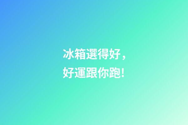 冰箱選得好，好運跟你跑!