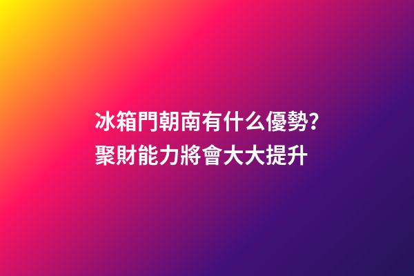 冰箱門朝南有什么優勢？聚財能力將會大大提升