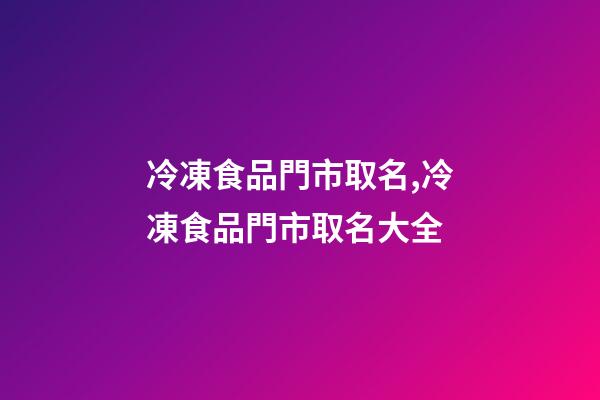冷凍食品門市取名,冷凍食品門市取名大全