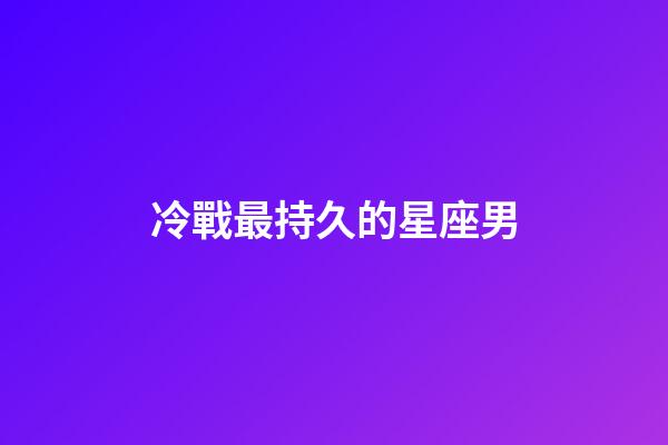 冷戰最持久的星座男-第1張-星座運勢-玄機派