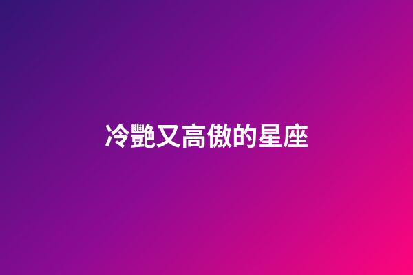 冷艷又高傲的星座-第1張-星座運勢-玄機派