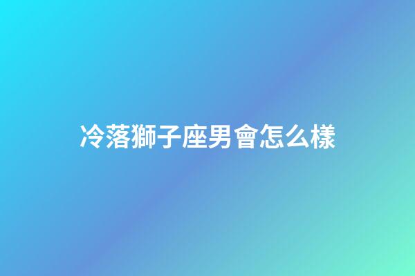 冷落獅子座男會怎么樣-第1張-星座運勢-玄機派