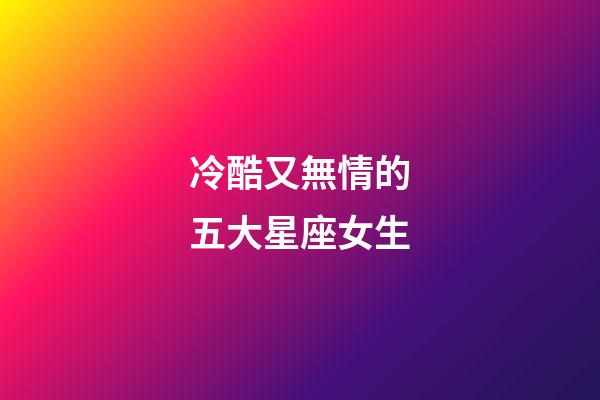 冷酷又無情的五大星座女生-第1張-星座運勢-玄機派