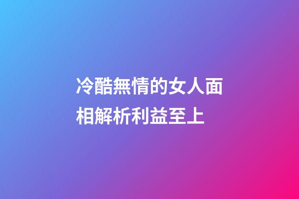 冷酷無情的女人面相解析利益至上