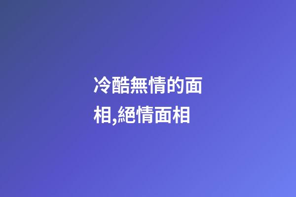 冷酷無情的面相,絕情面相