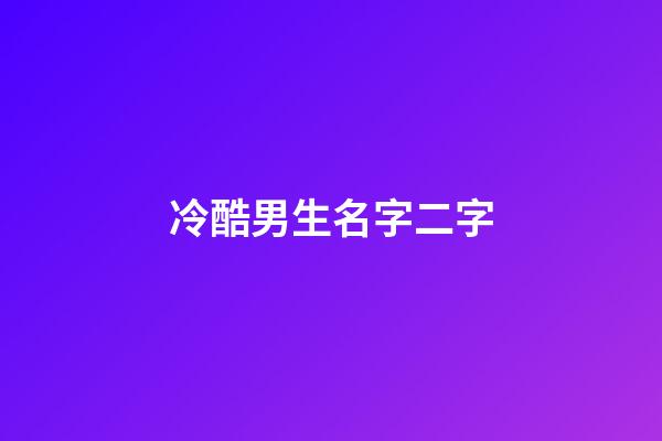 冷酷男生名字二字(好聽冷酷的男二字名字大全)-第1張-男孩起名-玄機派