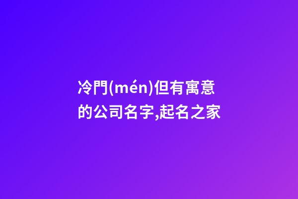 冷門(mén)但有寓意的公司名字,起名之家