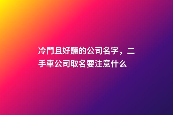 冷門且好聽的公司名字，二手車公司取名要注意什么