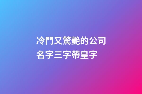冷門又驚艷的公司名字三字帶皇字-第1張-公司起名-玄機派