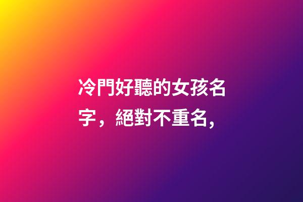 冷門好聽的女孩名字，絕對不重名,