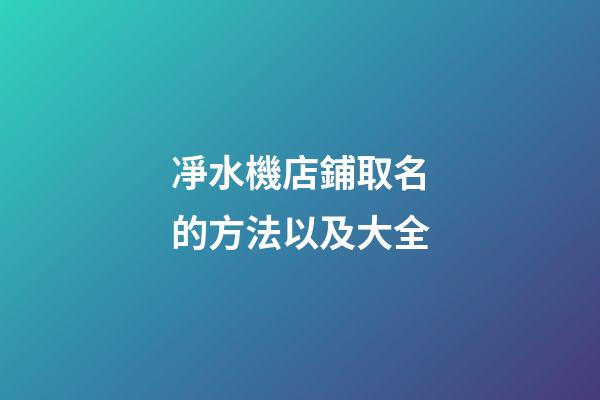 凈水機店鋪取名的方法以及大全-第1張-店鋪起名-玄機派