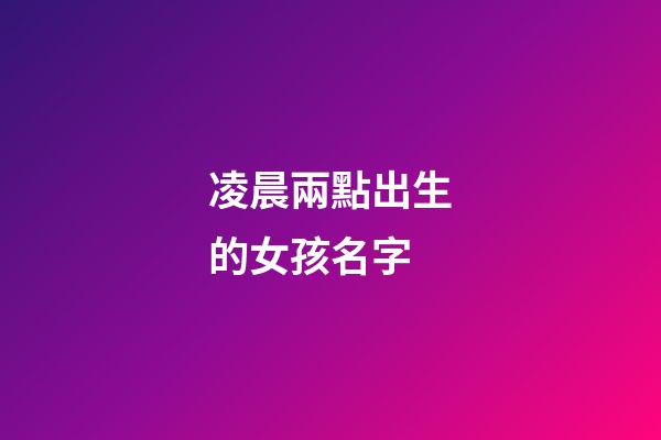 凌晨兩點出生的女孩名字(凌晨兩點生的寶寶名字)-第1張-女孩起名-玄機派