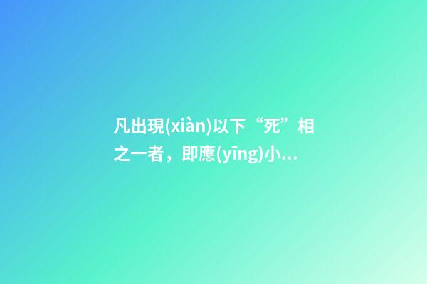 凡出現(xiàn)以下“死”相之一者，即應(yīng)小心