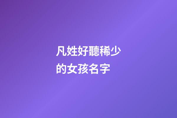 凡姓好聽稀少的女孩名字(凡姓起名)-第1張-女孩起名-玄機派