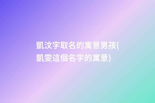 凱汶字取名的寓意男孩(凱雯這個名字的寓意)