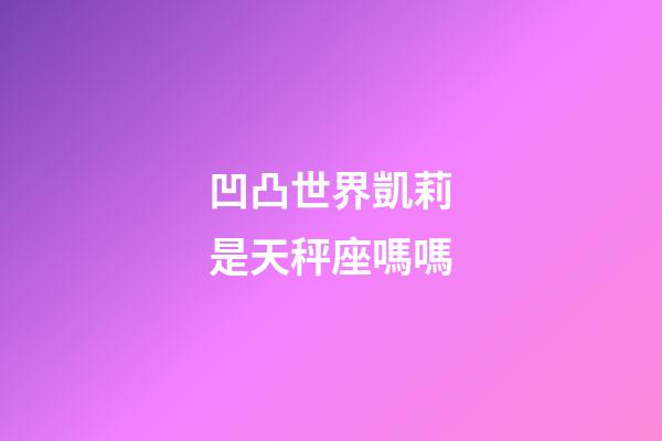 凹凸世界凱莉是天秤座嗎嗎-第1張-星座運勢-玄機派