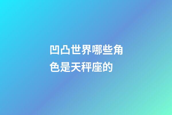凹凸世界哪些角色是天秤座的-第1張-星座運勢-玄機派