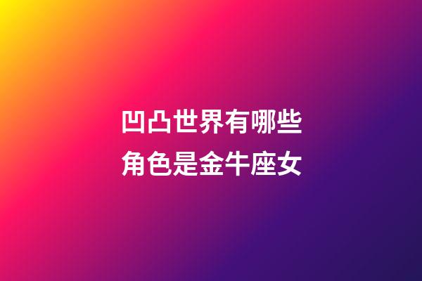凹凸世界有哪些角色是金牛座女-第1張-星座運勢-玄機派