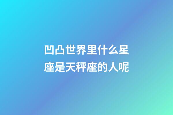 凹凸世界里什么星座是天秤座的人呢-第1張-星座運勢-玄機派