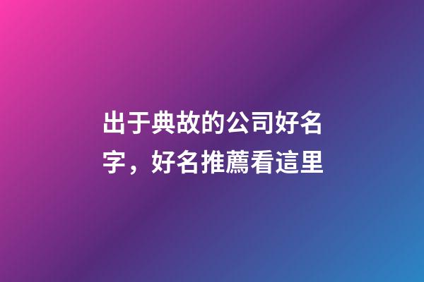 出于典故的公司好名字，好名推薦看這里-第1張-公司起名-玄機派