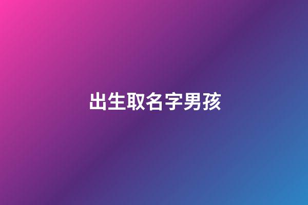 出生取名字男孩(取名字大全免費查詢)-第1張-男孩起名-玄機派