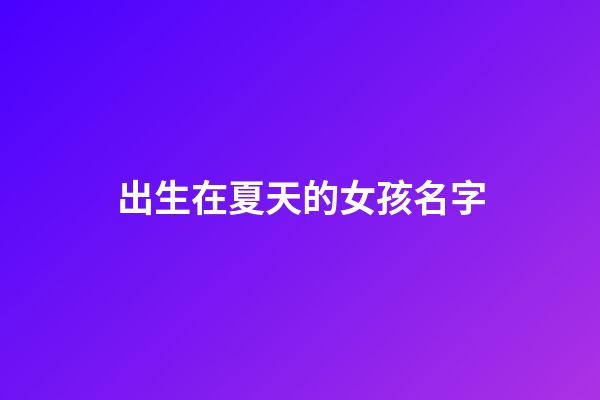 出生在夏天的女孩名字(夏天出生的女孩名字小名)-第1張-女孩起名-玄機派