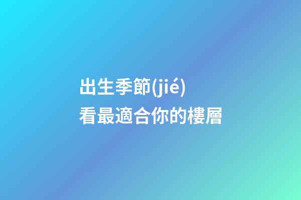 出生季節(jié)看最適合你的樓層