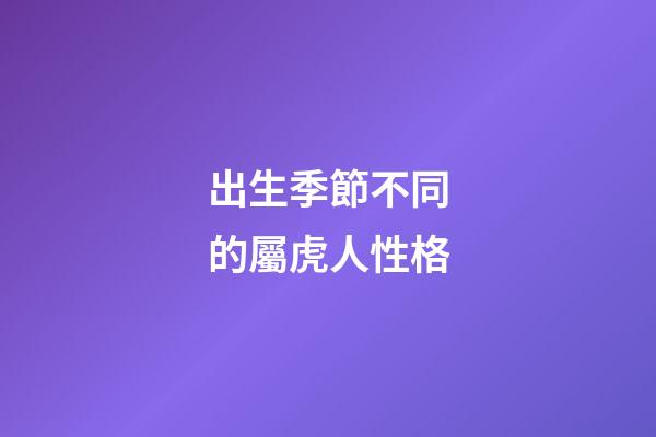 出生季節不同的屬虎人性格
