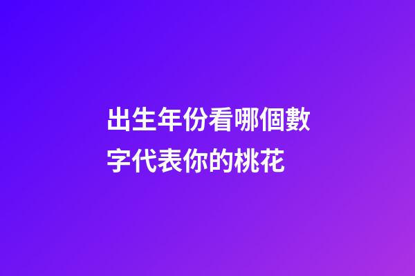 出生年份看哪個數字代表你的桃花