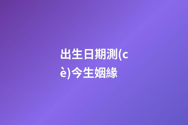 出生日期測(cè)今生姻緣