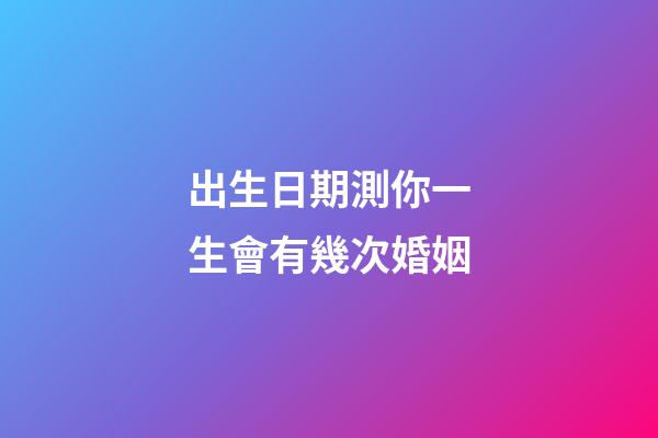 出生日期測你一生會有幾次婚姻