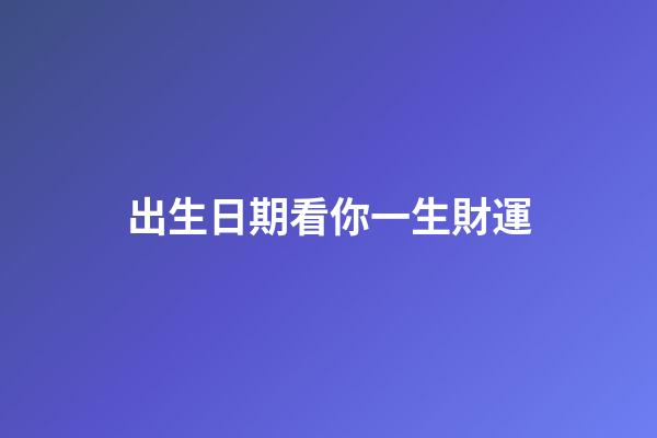 出生日期看你一生財運