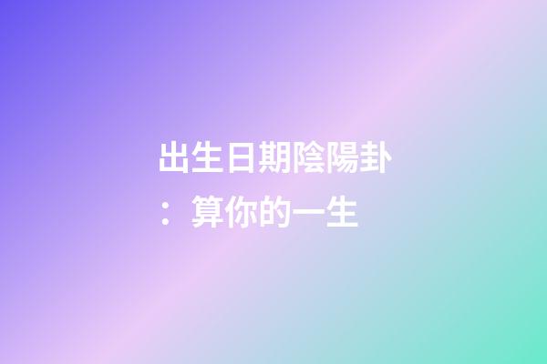 出生日期陰陽卦：算你的一生