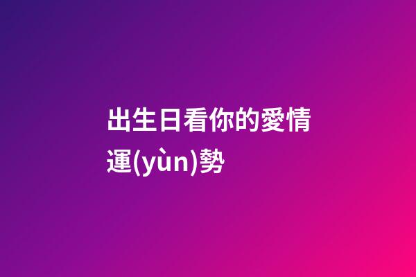 出生日看你的愛情運(yùn)勢