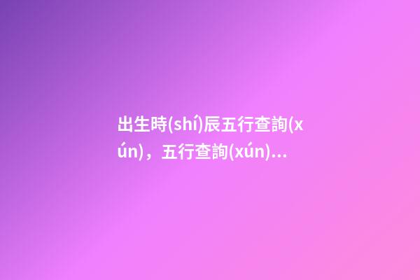 出生時(shí)辰五行查詢(xún)，五行查詢(xún)須知