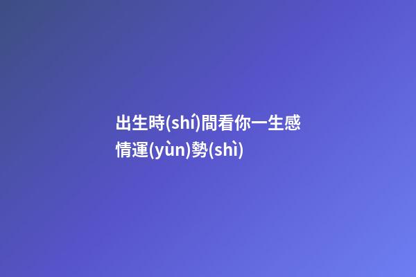 出生時(shí)間看你一生感情運(yùn)勢(shì)