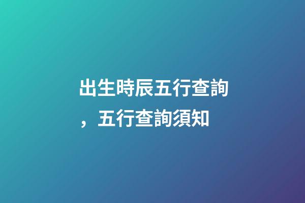 出生時辰五行查詢，五行查詢須知
