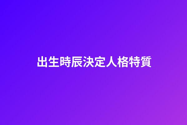出生時辰決定人格特質
