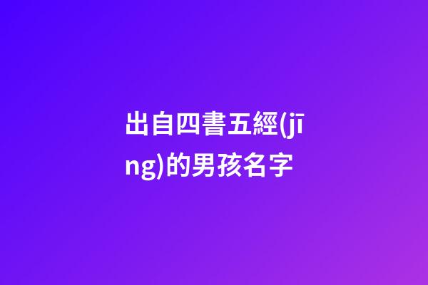 出自四書五經(jīng)的男孩名字(出自四書五經(jīng)的男孩名字大全)-第1張-男孩起名-玄機派