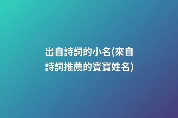 出自詩詞的小名(來自詩詞推薦的寶寶姓名)
