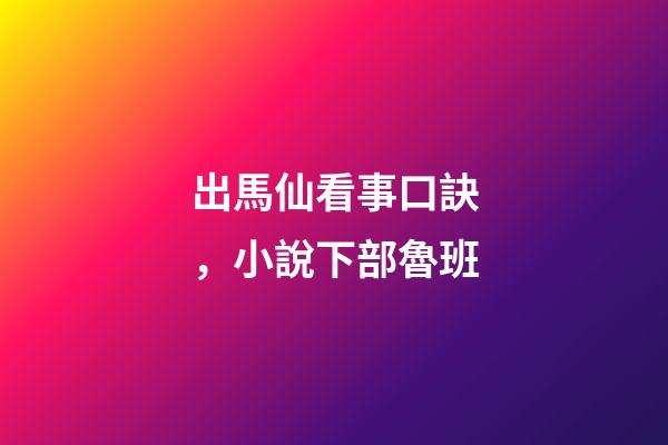 出馬仙看事口訣，小說下部魯班-第1張-觀點-玄機派
