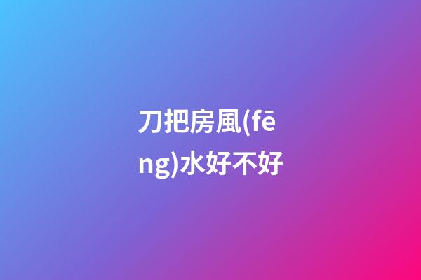 刀把房風(fēng)水好不好