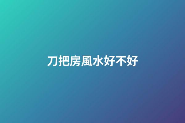 刀把房風水好不好