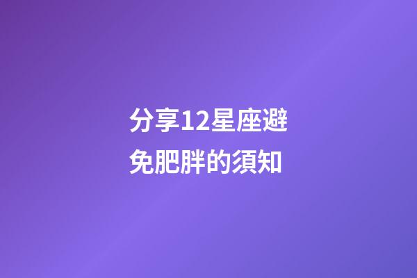 分享12星座避免肥胖的須知-第1張-星座運(yùn)勢(shì)-玄機(jī)派