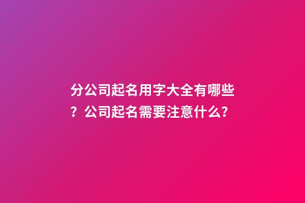 分公司起名用字大全有哪些？公司起名需要注意什么？-第1張-公司起名-玄機派