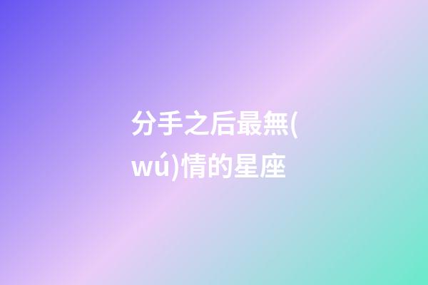 分手之后最無(wú)情的星座-第1張-星座運(yùn)勢(shì)-玄機(jī)派