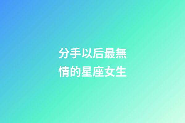 分手以后最無情的星座女生-第1張-星座運勢-玄機派