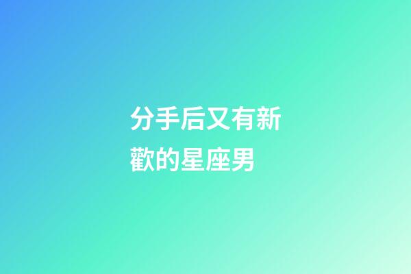 分手后又有新歡的星座男-第1張-星座運勢-玄機派